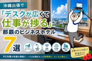 沖縄出張でデスクが広く仕事が捗る那覇のビジネスホテル7選を紹介するアイキャッチ画像